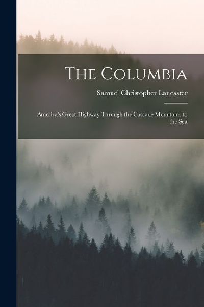 The Columbia: Americas Great Highway Through the Cascade Mountains to the Sea