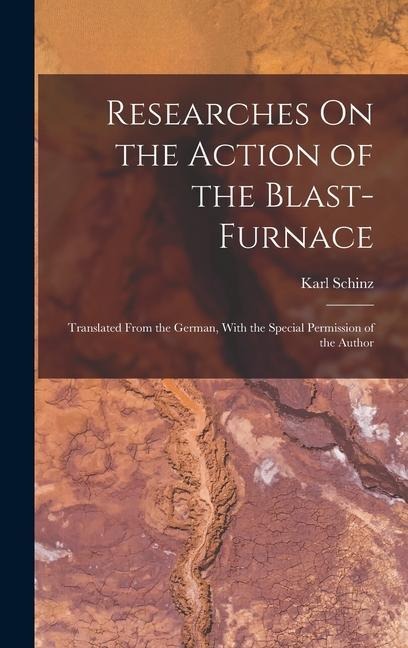 Researches On the Action of the Blast-Furnace: Translated From the German, With the Special Permission of the Author