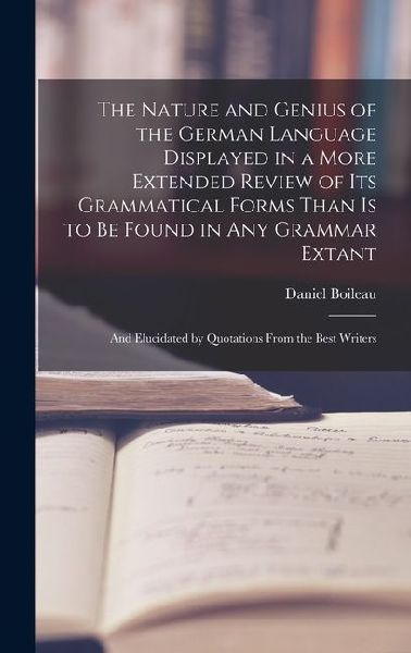 The Nature and Genius of the German Language Displayed in a More Extended Review of Its Grammatical Forms Than Is to Be Found in Any Grammar Extant: A