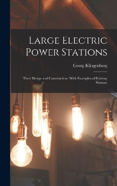 Large Electric Power Stations: Their Design and Construction, With Examples of Existing Stations