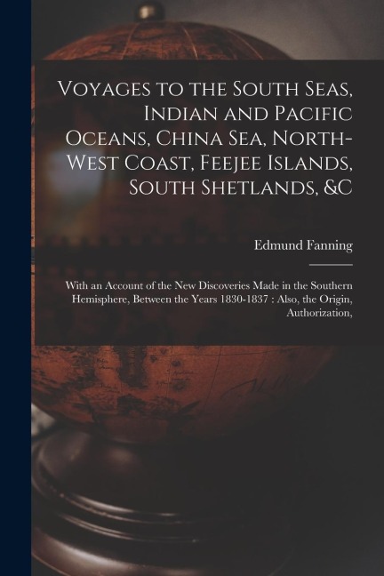 Voyages to the South Seas, Indian and Pacific Oceans, China Sea, North-West Coast, Feejee Islands, South Shetlands, &c: With an Account of the New Dis
