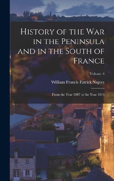 History of the War in the Peninsula and in the South of France: From the Year 1807 to the Year 1814; Volume 4