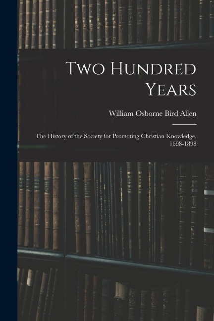 Two Hundred Years: The History of the Society for Promoting Christian Knowledge, 1698-1898