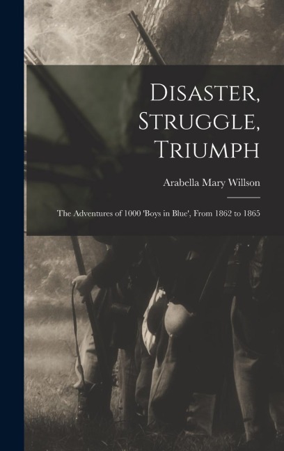 Disaster, Struggle, Triumph: The Adventures of 1000 boys in Blue, From 1862 to 1865