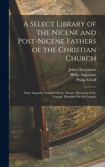 A Select Library of the Nicene and Post-Nicene Fathers of the Christian Church: Saint Augustin: Sermon On the Mount. Harmony of the Gospels. Homilies