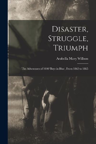 Disaster, Struggle, Triumph: The Adventures of 1000 boys in Blue, From 1862 to 1865