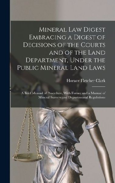 Mineral Law Digest Embracing a Digest of Decisions of the Courts and of the Land Department, Under the Public Mineral Land Laws: A Brief Manual of Pro