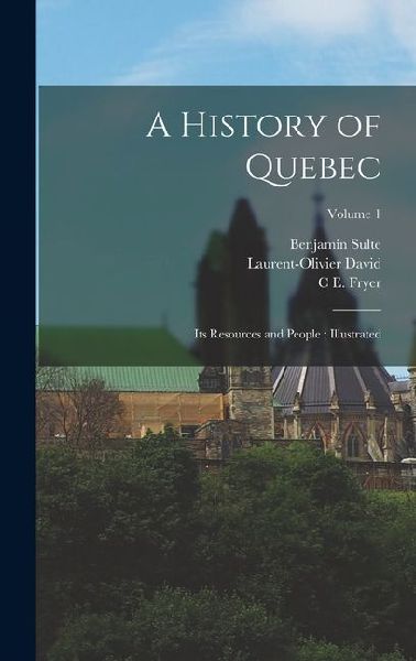 A History of Quebec: Its Resources and People: Illustrated; Volume 1