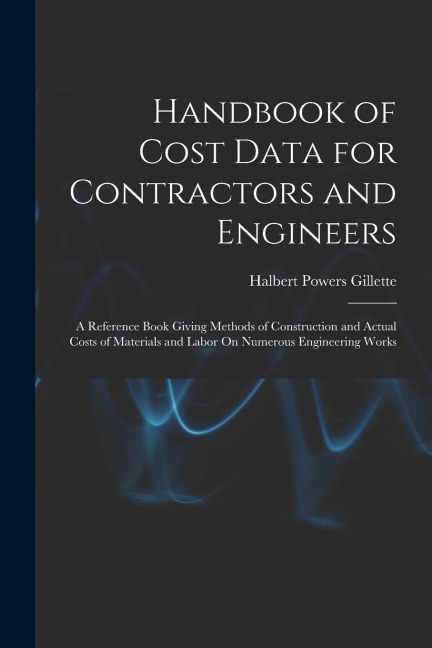 Handbook of Cost Data for Contractors and Engineers: A Reference Book Giving Methods of Construction and Actual Costs of Materials and Labor On Numero