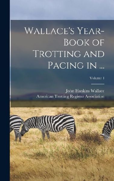 Wallaces Year-Book of Trotting and Pacing in ...; Volume 1