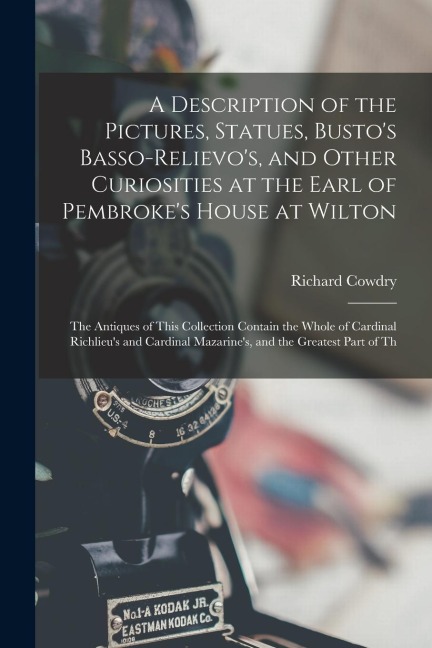 A Description of the Pictures, Statues, Bustos Basso-Relievos, and Other Curiosities at the Earl of Pembrokes House at Wilton: The Antiques of This