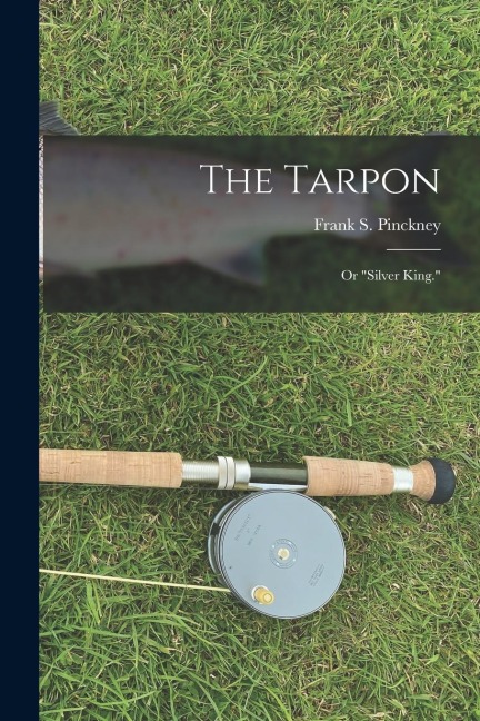 The Tarpon: Or "Silver King."