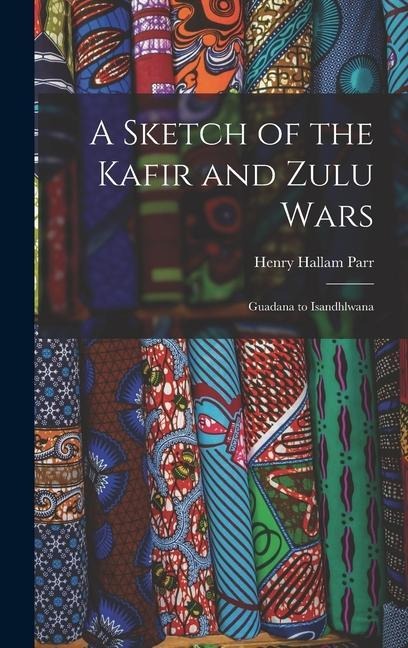 A Sketch of the Kafir and Zulu Wars: Guadana to Isandhlwana