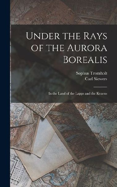 Under the Rays of the Aurora Borealis: In the Land of the Lapps and the Kvaens