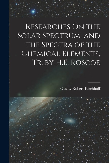 Researches On the Solar Spectrum, and the Spectra of the Chemical Elements, Tr. by H.E. Roscoe