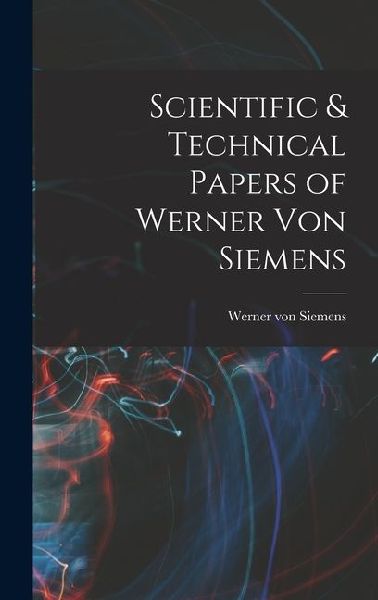 Scientific & Technical Papers of Werner Von Siemens