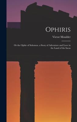 Ophiris: Or the Ophir of Solomon. a Story of Adventure and Love in the Land of the Incas