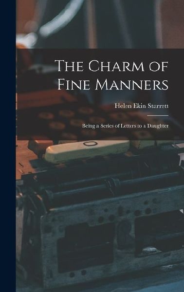 The Charm of Fine Manners: Being a Series of Letters to a Daughter