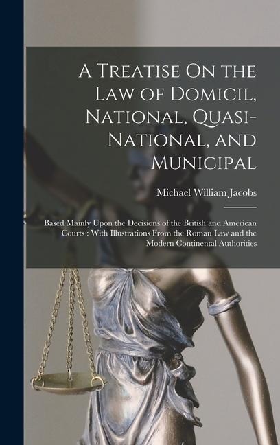 A Treatise On the Law of Domicil, National, Quasi-National, and Municipal: Based Mainly Upon the Decisions of the British and American Courts: With Illustrations From the Roman Law and the Modern Continental Authorities