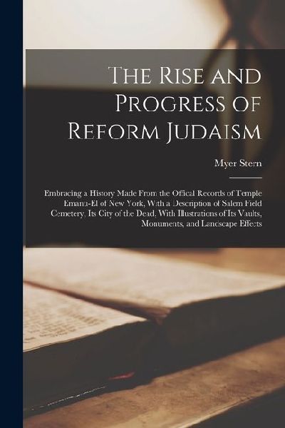 The Rise and Progress of Reform Judaism: Embracing a History Made From the Offical Records of Temple Emanu-El of New York, With a Description of Salem