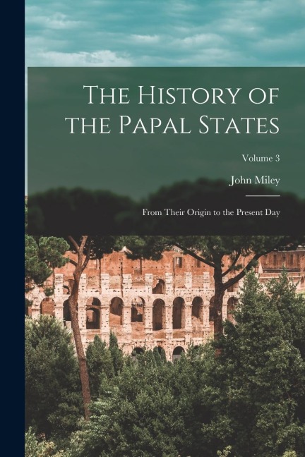 The History of the Papal States: From Their Origin to the Present Day; Volume 3