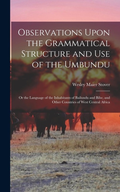 Observations Upon the Grammatical Structure and Use of the Umbundu: Or the Language of the Inhabitants of Bailundu and Bihe, and Other Countries of We