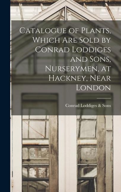 Catalogue of Plants, Which Are Sold by Conrad Loddiges and Sons, Nurserymen, at Hackney, Near London