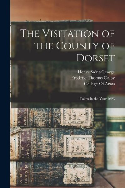 The Visitation of the County of Dorset: Taken in the Year 1623