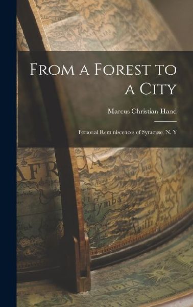 From a Forest to a City: Personal Reminiscences of Syracuse, N. Y