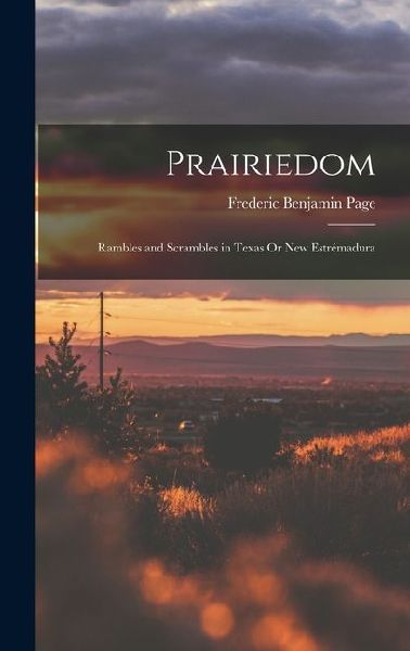 Prairiedom: Rambles and Scrambles in Texas Or New Estrémadura