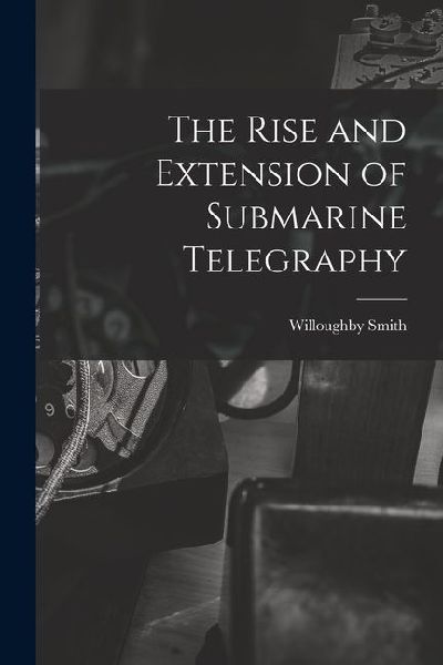The Rise and Extension of Submarine Telegraphy