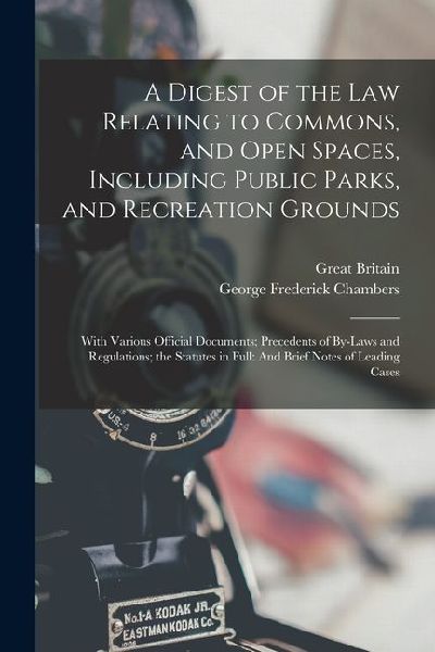 A Digest of the Law Relating to Commons, and Open Spaces, Including Public Parks, and Recreation Grounds: With Various Official Documents; Precedents