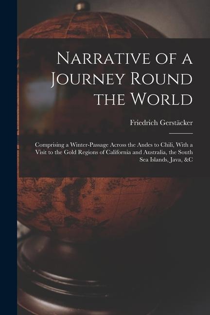 Narrative of a Journey Round the World: Comprising a Winter-Passage Across the Andes to Chili, With a Visit to the Gold Regions of California and Aust