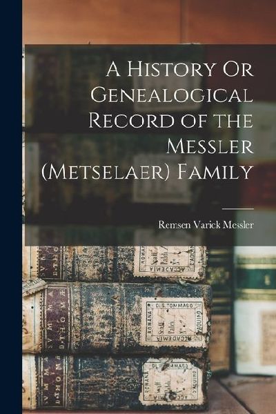 A History Or Genealogical Record of the Messler (Metselaer) Family