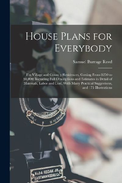 House Plans for Everybody: For Village and Country Residences, Costing From $250 to $8,000: Including Full Descriptions and Estimates in Detail o