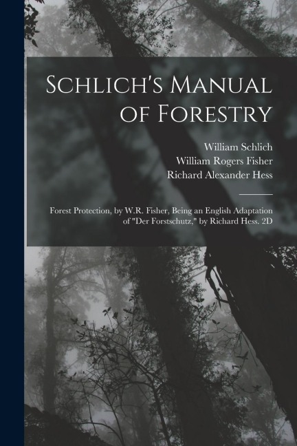 Schlich's Manual of Forestry: Forest Protection, by W.R. Fisher, Being an English Adaptation of "Der Forstschutz," by Richard Hess. 2D; Edition 1907