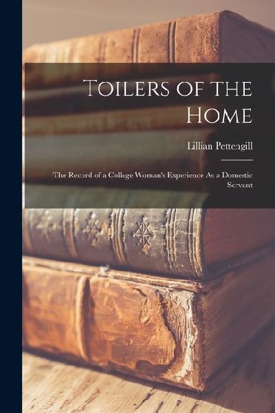 Toilers of the Home: The Record of a College Woman's Experience As a Domestic Servant