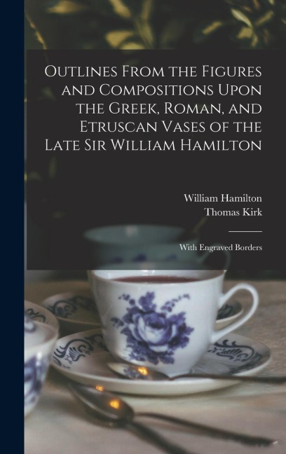 Outlines From the Figures and Compositions Upon the Greek, Roman, and Etruscan Vases of the Late Sir William Hamilton: With Engraved Borders