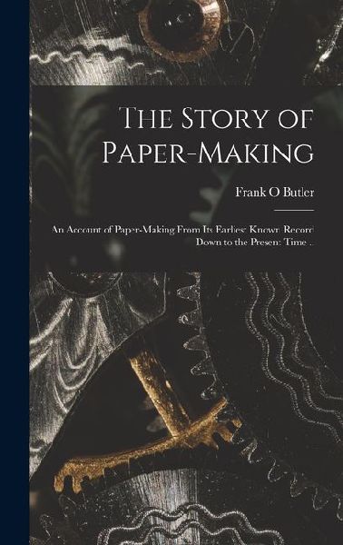 The Story of Paper-making; an Account of Paper-making From its Earliest Known Record Down to the Present Time ..