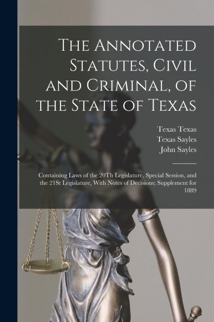 The Annotated Statutes, Civil and Criminal, of the State of Texas: Containing Laws of the 20Th Legislature, Special Session, and the 21St Legislature,