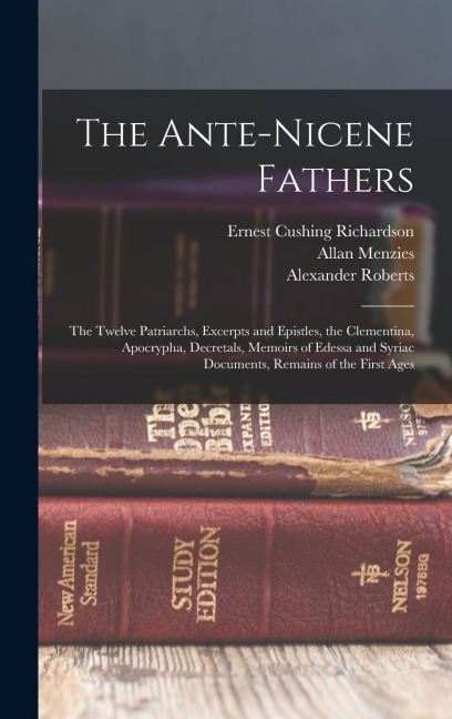The Ante-Nicene Fathers: The Twelve Patriarchs, Excerpts and Epistles, the Clementina, Apocrypha, Decretals, Memoirs of Edessa and Syriac Documents, Remains of the First Ages