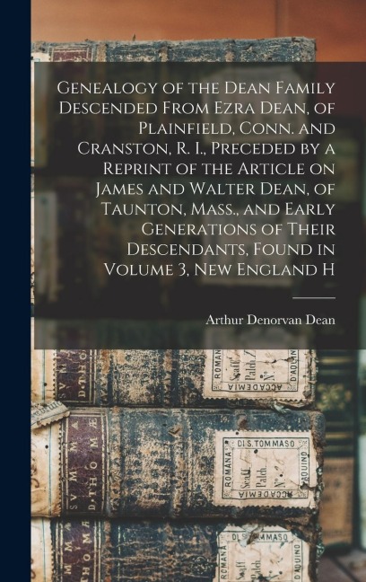 Genealogy of the Dean Family Descended From Ezra Dean, of Plainfield, Conn. and Cranston, R. I., Preceded by a Reprint of the Article on James and Wal