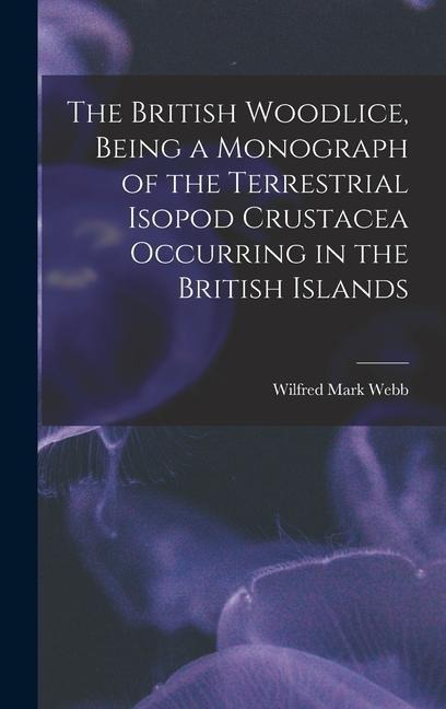 The British Woodlice, Being a Monograph of the Terrestrial Isopod Crustacea Occurring in the British Islands