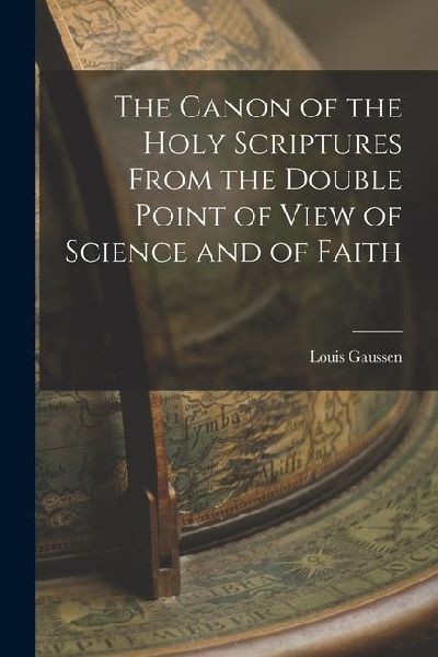 The Canon of the Holy Scriptures From the Double Point of View of Science and of Faith
