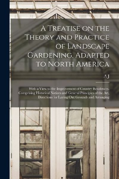 A Treatise on the Theory and Practice of Landscape Gardening, Adapted to North America; With a View to the Improvement of Country Residences. Comprisi