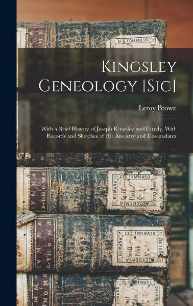 Kingsley Geneology [sic]: With a Brief History of Joseph Kingsley and Family, With Records and Sketches of his Ancestry and Descendants