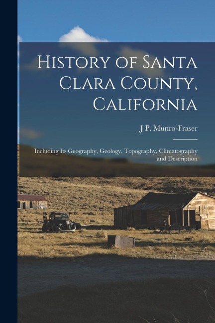 History of Santa Clara County, California: Including Its Geography, Geology, Topography, Climatography and Description