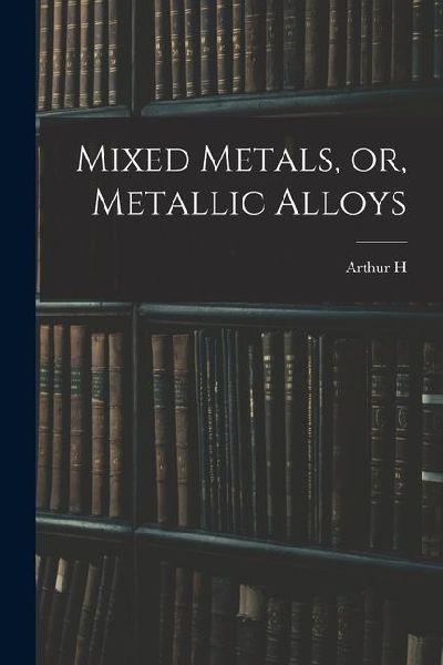 Mixed Metals, or, Metallic Alloys
