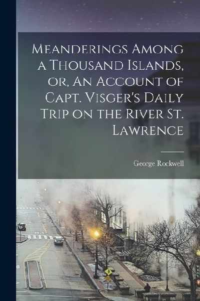 Meanderings Among a Thousand Islands, or, An Account of Capt. Visger's Daily Trip on the River St. Lawrence