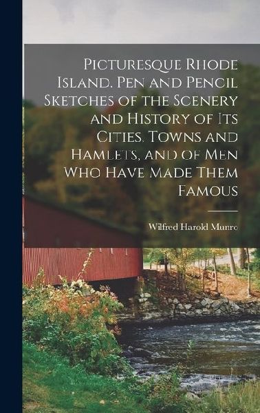 Picturesque Rhode Island. Pen and Pencil Sketches of the Scenery and History of its Cities, Towns and Hamlets, and of men who Have Made Them Famous